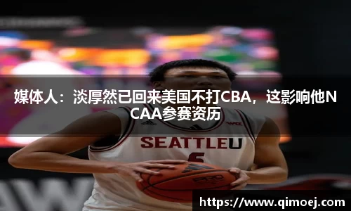 媒体人：淡厚然已回来美国不打CBA，这影响他NCAA参赛资历