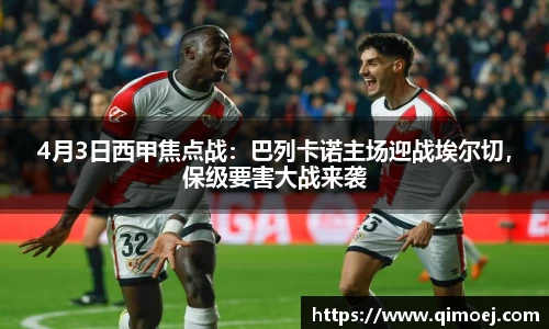 4月3日西甲焦点战：巴列卡诺主场迎战埃尔切，保级要害大战来袭