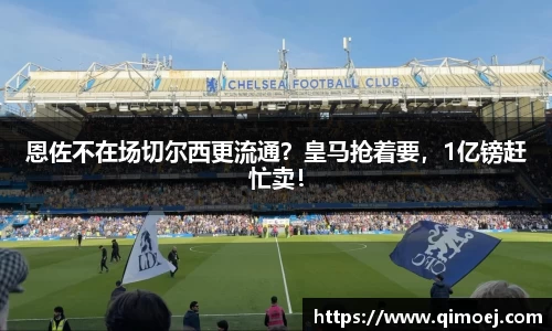 恩佐不在场切尔西更流通？皇马抢着要，1亿镑赶忙卖！