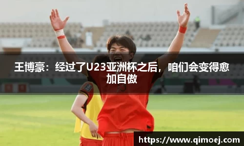 王博豪：经过了U23亚洲杯之后，咱们会变得愈加自傲