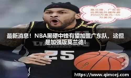 最新消息！NBA黑硬中锋有望加盟广东队，这但是加强版莫兰德！