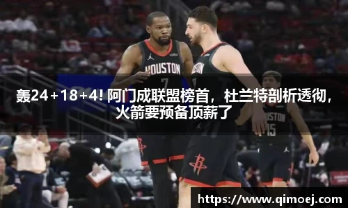 轰24+18+4! 阿门成联盟榜首，杜兰特剖析透彻，火箭要预备顶薪了